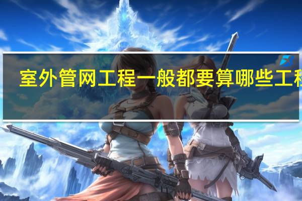 室外管网工程一般都要算哪些工程量