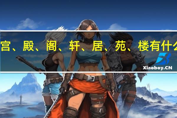 宫、殿、阁、轩、居、苑、楼有什么区别