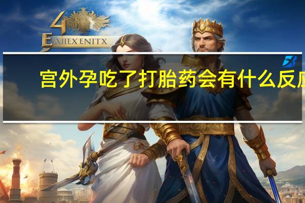 宫外孕吃了打胎药会有什么反应（吃了打胎药会有什么反应）