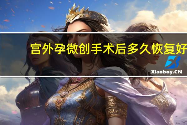 宫外孕微创手术后多久恢复好（宫外孕微创手术后多久恢复）