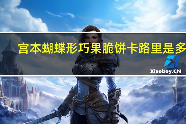 宫本 蝴蝶形巧果脆饼卡路里是多少