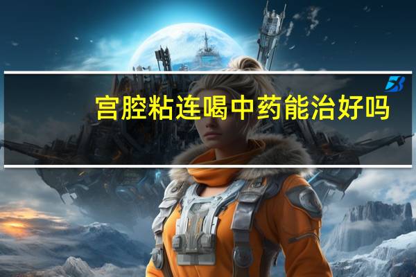 宫腔粘连喝中药能治好吗（宫腔粘连喝中药能好吗）