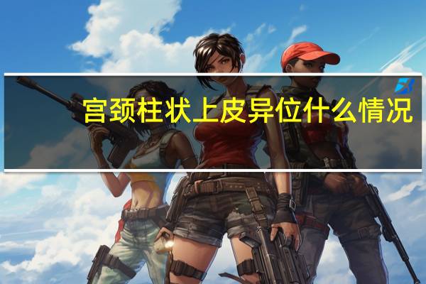 宫颈柱状上皮异位什么情况（宫颈柱状上皮异位怎么回事）