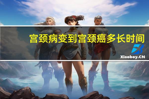 宫颈病变到宫颈癌多长时间（宫颈病变）