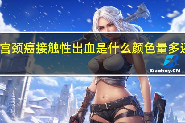 宫颈癌接触性出血是什么颜色量多还是少（宫颈癌接触性出血是什么颜色）