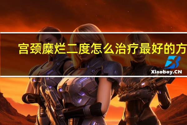 宫颈糜烂二度怎么治疗最好的方法（宫颈糜烂二度怎么自愈）