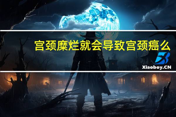 宫颈糜烂就会导致宫颈癌么（有宫颈糜烂会导致宫颈癌吗）