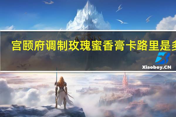 宫颐府 调制玫瑰蜜香膏卡路里是多少