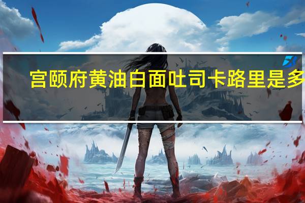 宫颐府 黄油白面吐司卡路里是多少