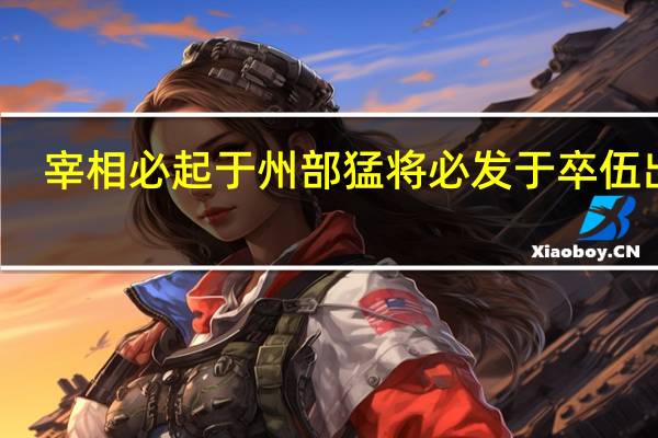 宰相必起于州部猛将必发于卒伍出自（宰相必起于州部猛将必发于卒伍）