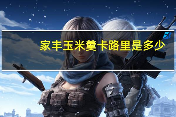 家丰 玉米羹卡路里是多少
