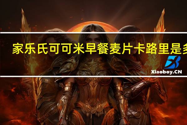 家乐氏 可可米早餐麦片卡路里是多少