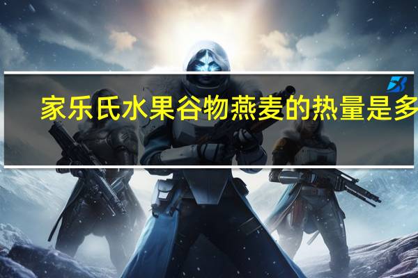 家乐氏 水果谷物燕麦的热量是多少