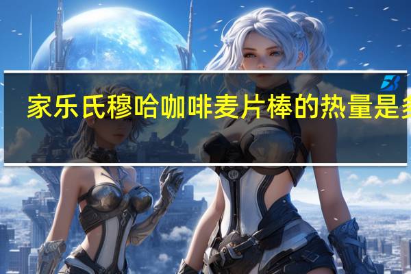 家乐氏 穆哈咖啡麦片棒的热量是多少