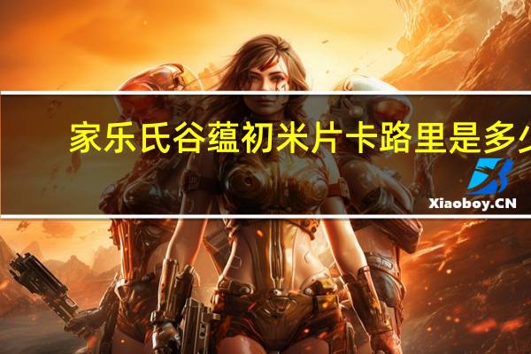 家乐氏 谷蕴初米片卡路里是多少