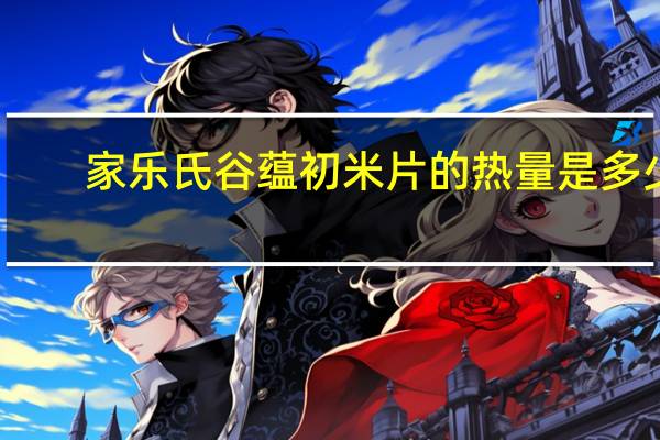 家乐氏 谷蕴初米片的热量是多少