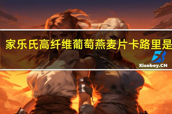 家乐氏 高纤维葡萄燕麦片卡路里是多少