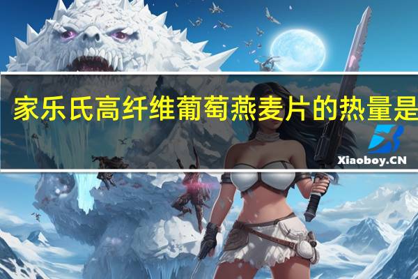 家乐氏 高纤维葡萄燕麦片的热量是多少