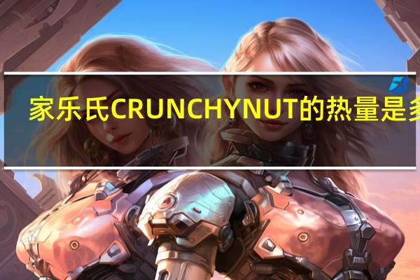家乐氏 CRUNCHYNUT的热量是多少