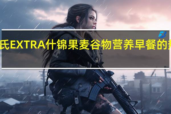 家乐氏 EXTRA什锦果麦谷物营养早餐的热量是多少