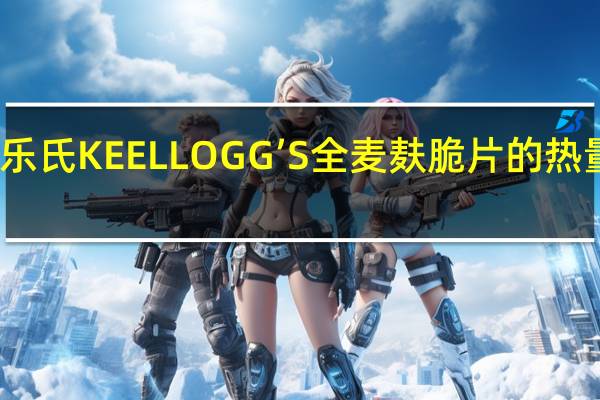 家乐氏 KEELLOGG’S全麦麸脆片的热量是多少