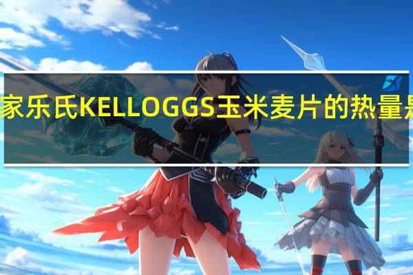 家乐氏 KELLOGGS玉米麦片的热量是多少