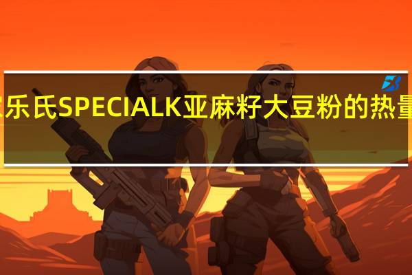 家乐氏 SPECIALK亚麻籽大豆粉的热量是多少