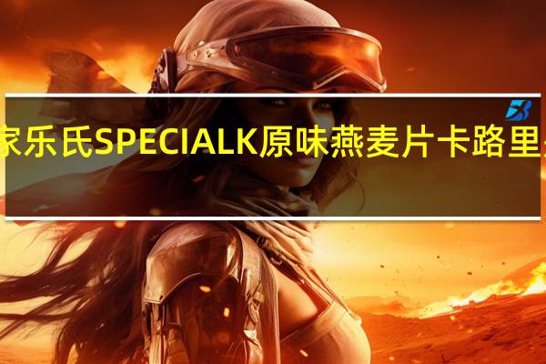 家乐氏 SPECIALK原味燕麦片卡路里是多少