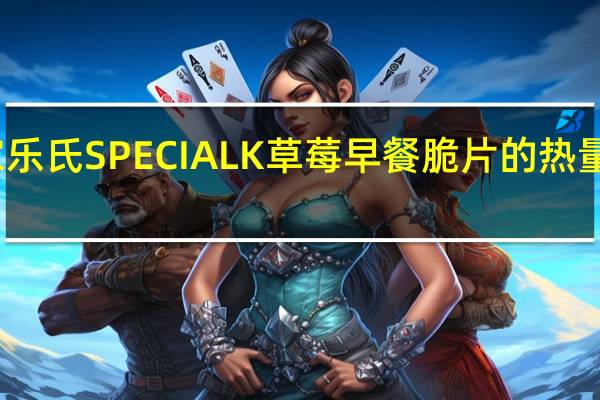 家乐氏 SPECIALK草莓早餐脆片的热量是多少