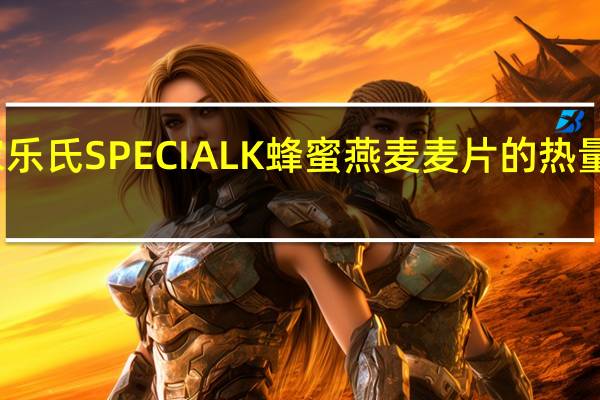 家乐氏 SPECIALK蜂蜜燕麦麦片的热量是多少
