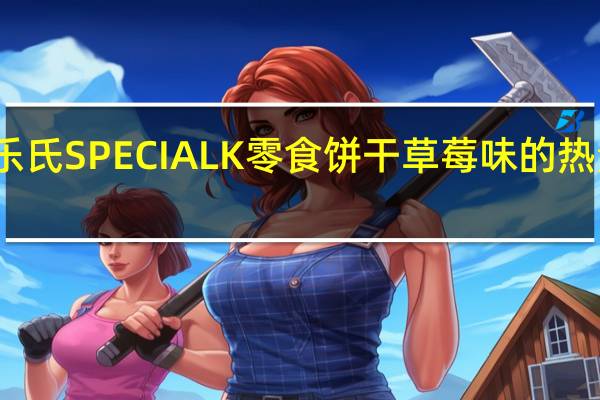 家乐氏 SPECIALK零食饼干草莓味的热量是多少