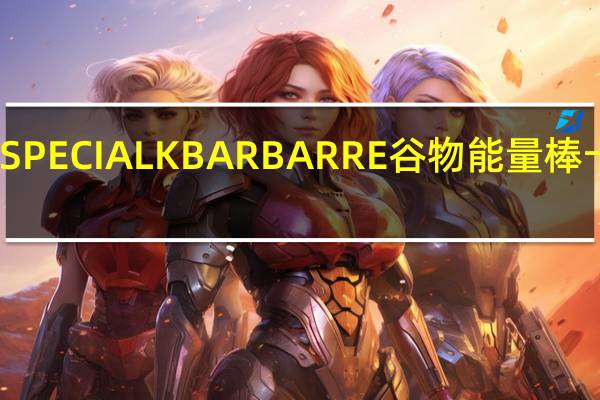 家乐氏 SPECIALKBARBARRE谷物能量棒卡路里是多少