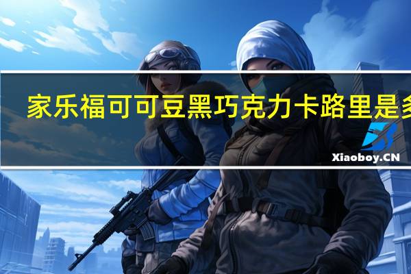 家乐福 可可豆黑巧克力卡路里是多少