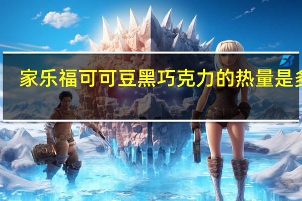 家乐福 可可豆黑巧克力的热量是多少