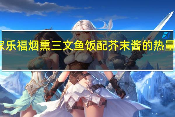 家乐福 烟熏三文鱼饭配芥末酱的热量是多少