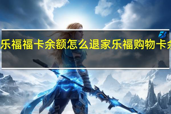 家乐福福卡余额怎么退 家乐福购物卡余额查询