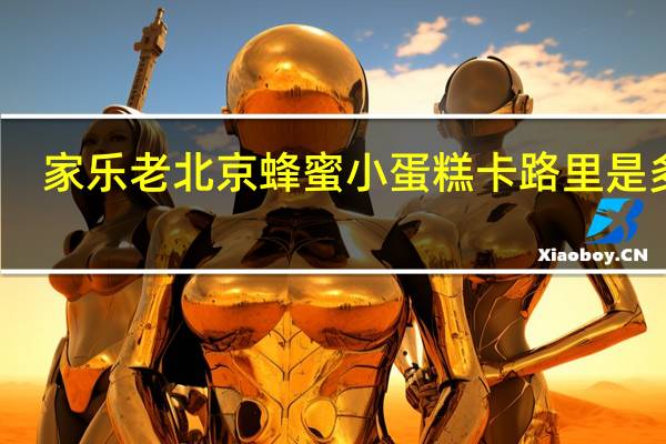 家乐 老北京蜂蜜小蛋糕卡路里是多少