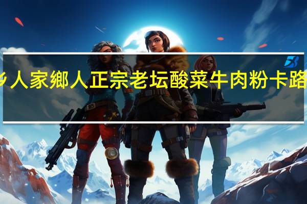 家乡人 家鄉人 正宗老坛酸菜牛肉粉卡路里是多少