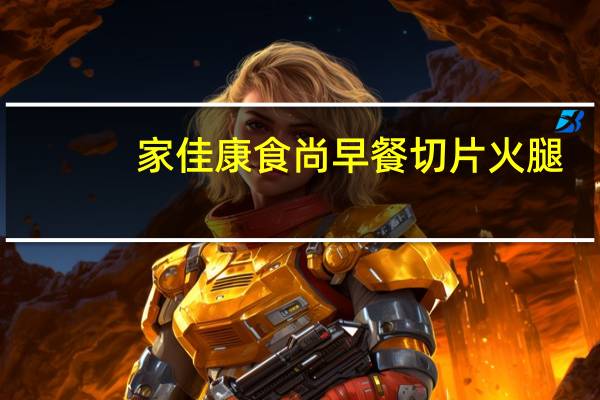 家佳康 食尚早餐切片火腿(熏煮火腿)的热量是多少