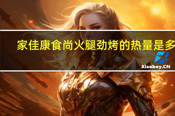 家佳康 食尚火腿劲烤的热量是多少