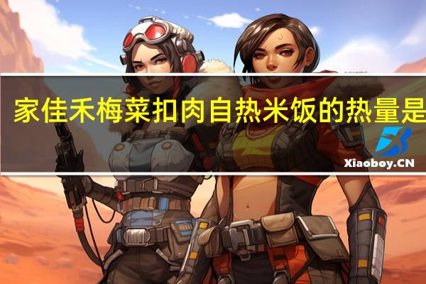 家佳禾 梅菜扣肉自热米饭的热量是多少