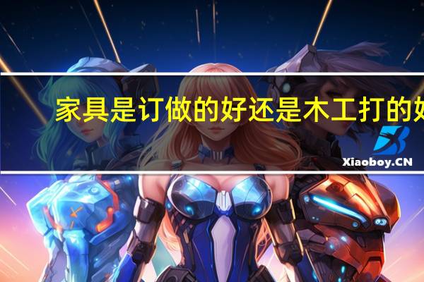家具是订做的好还是木工打的好