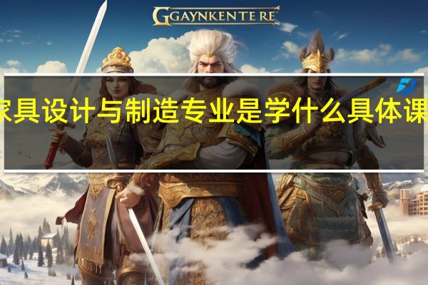 家具设计与制造专业是学什么 具体课程内容