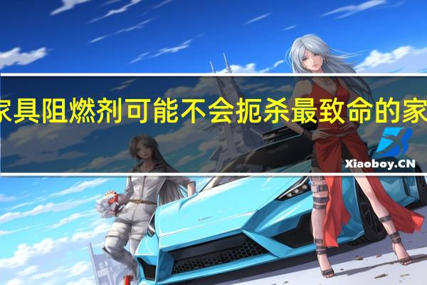 家具阻燃剂可能不会扼杀最致命的家庭火灾
