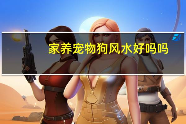 家养宠物狗风水好吗吗