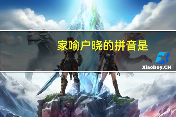 家喻户晓的拼音是（家喻户晓的拼音）
