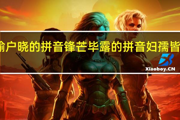 家喻户晓的拼音锋芒毕露的拼音妇孺皆知的拼音（家喻户晓的拼音）