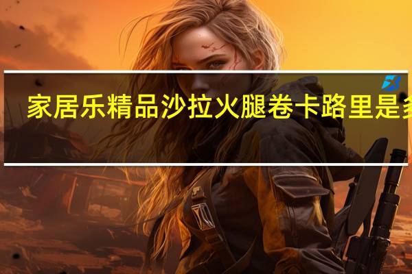 家居乐精品 沙拉火腿卷卡路里是多少