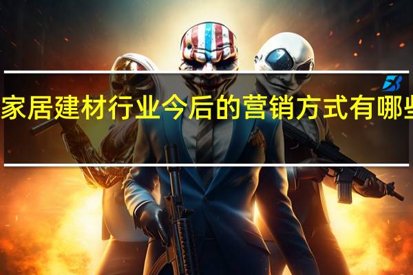 家居建材行业今后的营销方式有哪些方向