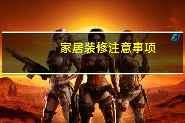 家居装修注意事项（家里装修注意事项）